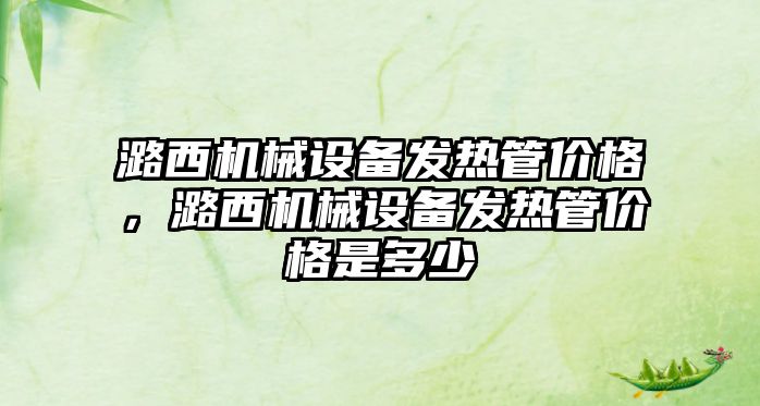 潞西機械設備發(fā)熱管價格，潞西機械設備發(fā)熱管價格是多少