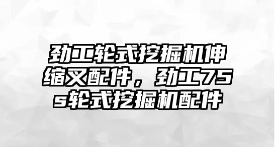 勁工輪式挖掘機伸縮叉配件，勁工75s輪式挖掘機配件