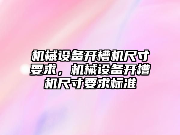 機械設(shè)備開槽機尺寸要求，機械設(shè)備開槽機尺寸要求標準