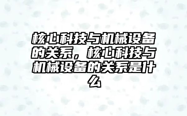 核心科技與機械設備的關系，核心科技與機械設備的關系是什么