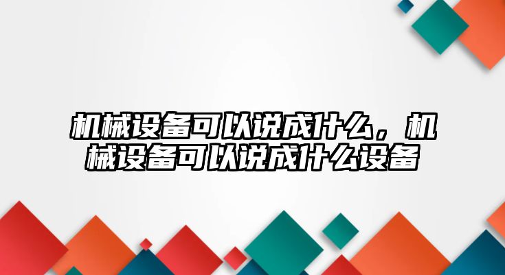 機械設備可以說成什么，機械設備可以說成什么設備