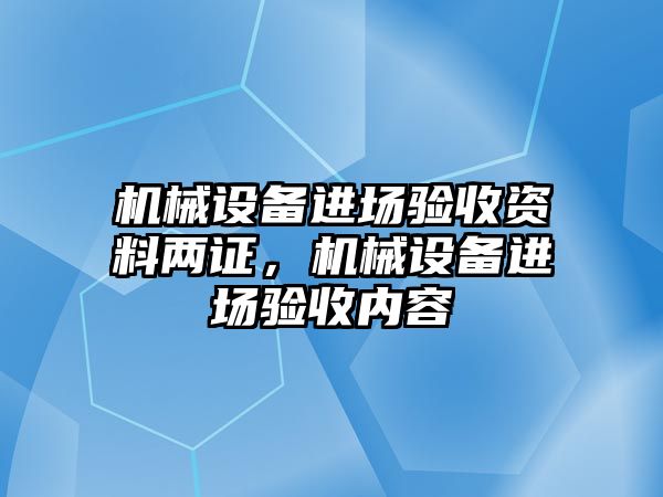 機械設備進場驗收資料兩證，機械設備進場驗收內容