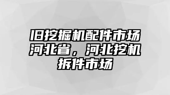 舊挖掘機配件市場河北省，河北挖機拆件市場