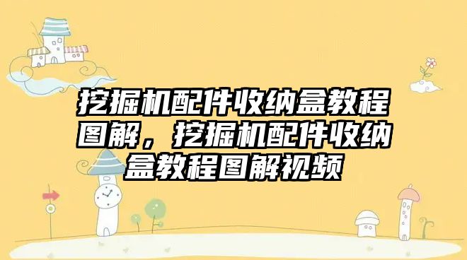 挖掘機配件收納盒教程圖解，挖掘機配件收納盒教程圖解視頻