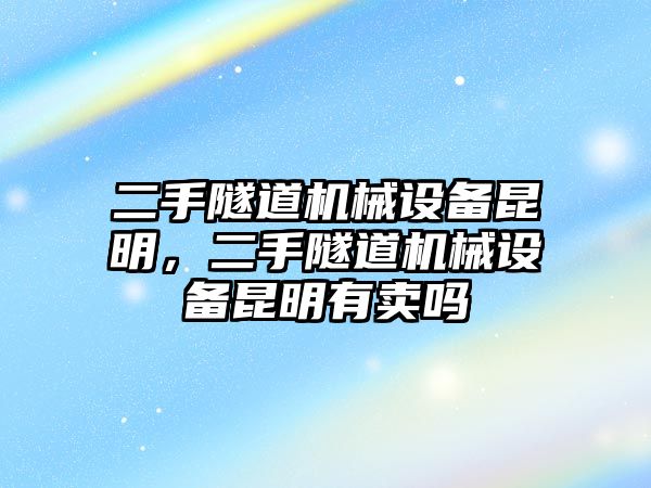 二手隧道機(jī)械設(shè)備昆明，二手隧道機(jī)械設(shè)備昆明有賣嗎