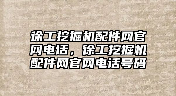 徐工挖掘機配件網官網電話，徐工挖掘機配件網官網電話號碼