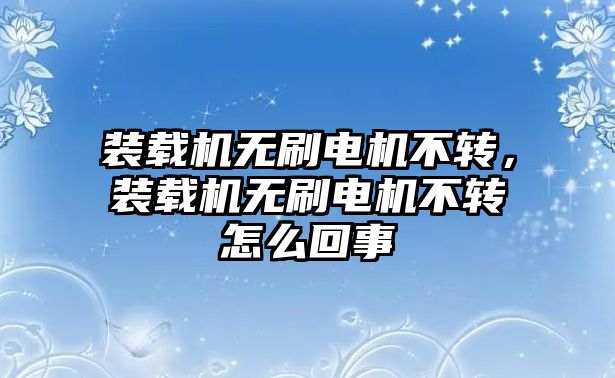 裝載機(jī)無刷電機(jī)不轉(zhuǎn)，裝載機(jī)無刷電機(jī)不轉(zhuǎn)怎么回事