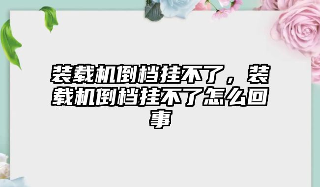 裝載機倒檔掛不了，裝載機倒檔掛不了怎么回事