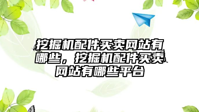 挖掘機(jī)配件買賣網(wǎng)站有哪些，挖掘機(jī)配件買賣網(wǎng)站有哪些平臺