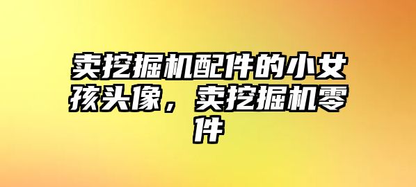 賣挖掘機配件的小女孩頭像，賣挖掘機零件