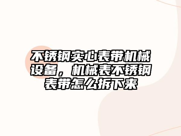 不銹鋼實(shí)心表帶機(jī)械設(shè)備，機(jī)械表不銹鋼表帶怎么拆下來(lái)