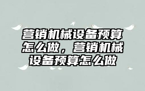 營銷機械設備預算怎么做，營銷機械設備預算怎么做