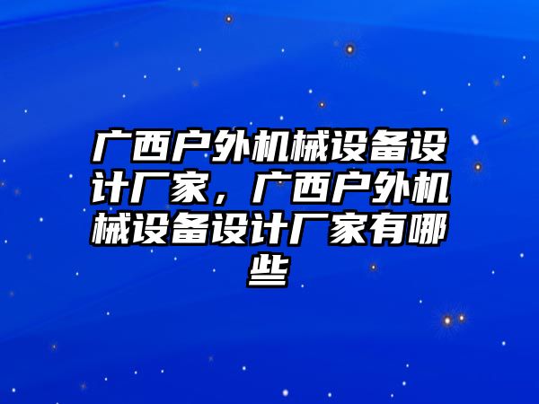 廣西戶外機械設備設計廠家，廣西戶外機械設備設計廠家有哪些