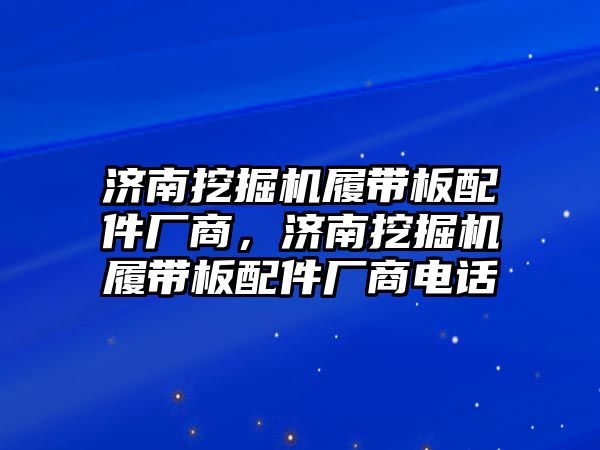 濟(jì)南挖掘機(jī)履帶板配件廠商，濟(jì)南挖掘機(jī)履帶板配件廠商電話