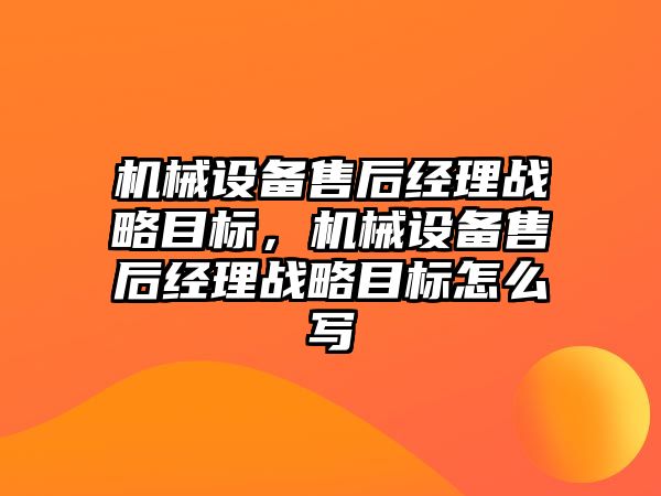 機械設備售后經理戰略目標，機械設備售后經理戰略目標怎么寫