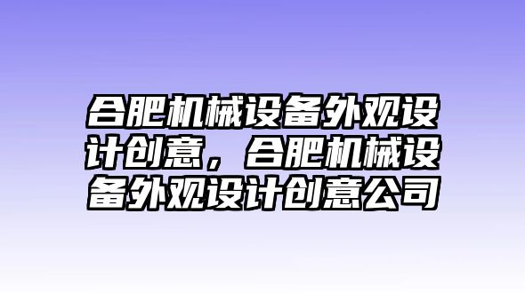 合肥機械設備外觀設計創意，合肥機械設備外觀設計創意公司