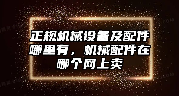 正規(guī)機(jī)械設(shè)備及配件哪里有，機(jī)械配件在哪個網(wǎng)上賣