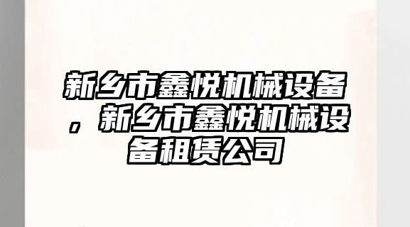 新鄉(xiāng)市鑫悅機械設備，新鄉(xiāng)市鑫悅機械設備租賃公司