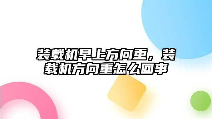 裝載機早上方向重，裝載機方向重怎么回事