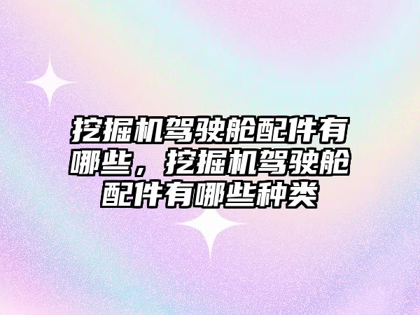 挖掘機駕駛艙配件有哪些，挖掘機駕駛艙配件有哪些種類