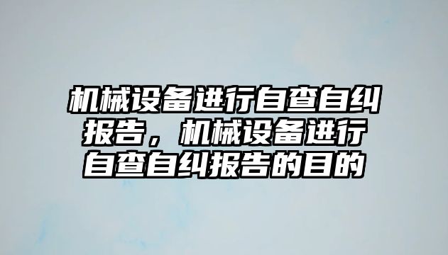 機械設(shè)備進行自查自糾報告，機械設(shè)備進行自查自糾報告的目的