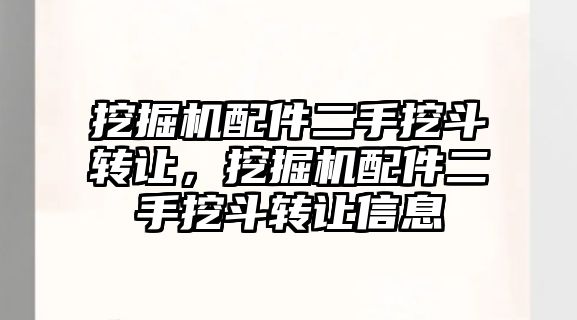 挖掘機配件二手挖斗轉讓，挖掘機配件二手挖斗轉讓信息