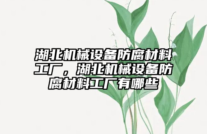 湖北機械設(shè)備防腐材料工廠，湖北機械設(shè)備防腐材料工廠有哪些