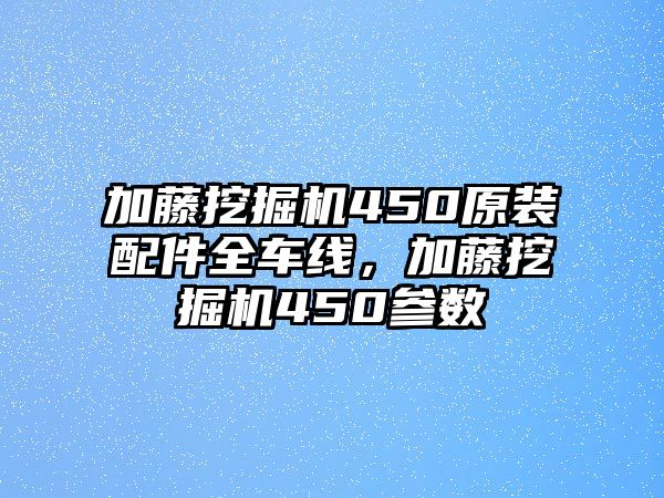 加藤挖掘機450原裝配件全車線，加藤挖掘機450參數