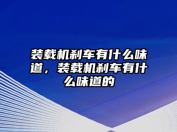 裝載機剎車有什么味道，裝載機剎車有什么味道的