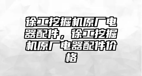 徐工挖掘機原廠電器配件，徐工挖掘機原廠電器配件價格