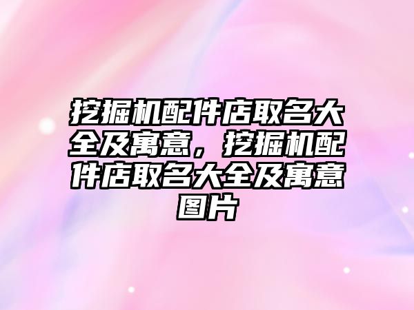 挖掘機配件店取名大全及寓意，挖掘機配件店取名大全及寓意圖片