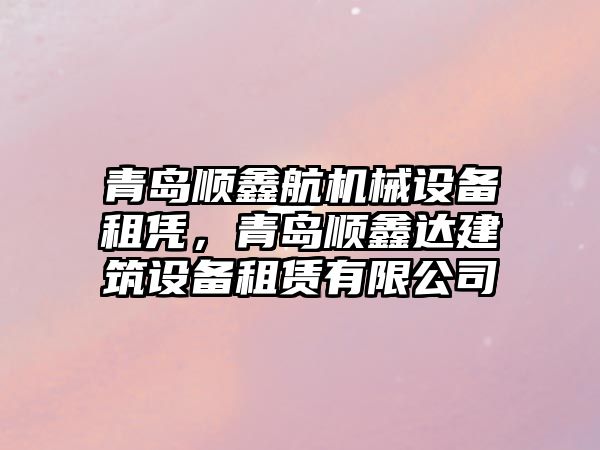 青島順鑫航機械設備租憑，青島順鑫達建筑設備租賃有限公司