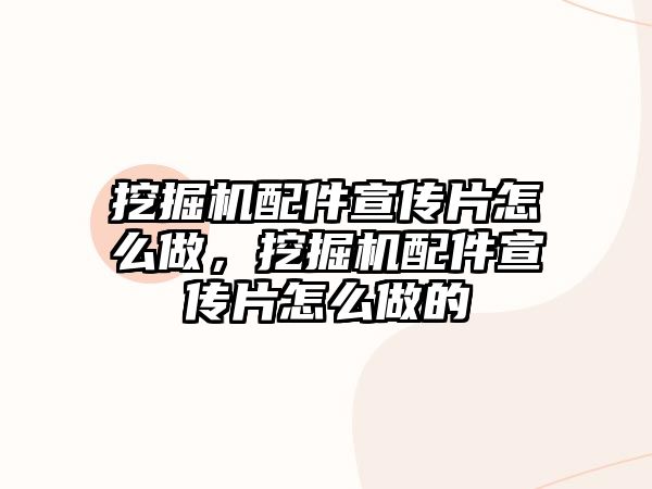 挖掘機配件宣傳片怎么做，挖掘機配件宣傳片怎么做的