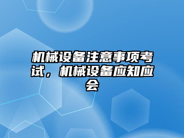 機械設備注意事項考試，機械設備應知應會