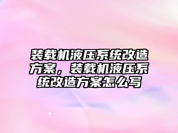 裝載機液壓系統改造方案，裝載機液壓系統改造方案怎么寫