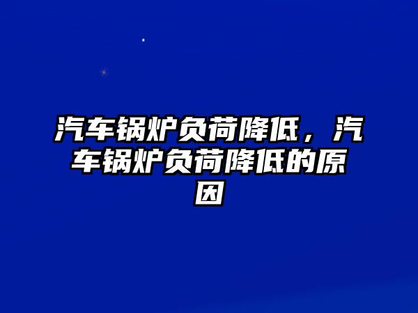 汽車鍋爐負荷降低，汽車鍋爐負荷降低的原因