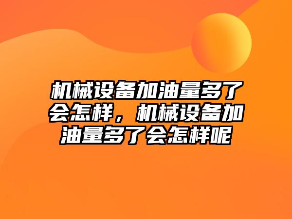 機械設備加油量多了會怎樣，機械設備加油量多了會怎樣呢