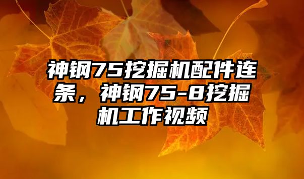 神鋼75挖掘機配件連條，神鋼75-8挖掘機工作視頻