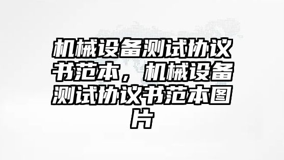 機械設備測試協議書范本，機械設備測試協議書范本圖片