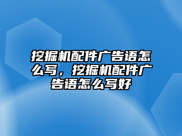 挖掘機配件廣告語怎么寫，挖掘機配件廣告語怎么寫好