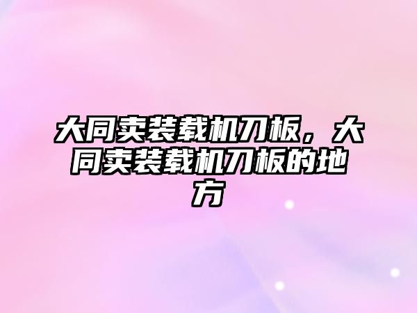 大同賣裝載機刀板，大同賣裝載機刀板的地方