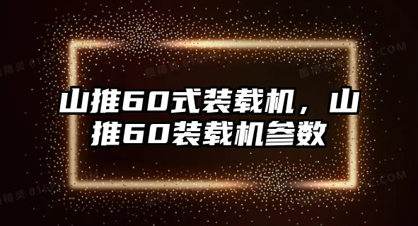 山推60式裝載機，山推60裝載機參數