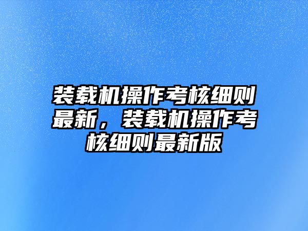 裝載機操作考核細則最新，裝載機操作考核細則最新版