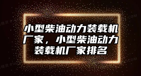 小型柴油動(dòng)力裝載機(jī)廠家，小型柴油動(dòng)力裝載機(jī)廠家排名