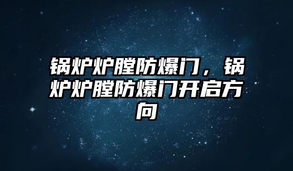 鍋爐爐膛防爆門，鍋爐爐膛防爆門開啟方向