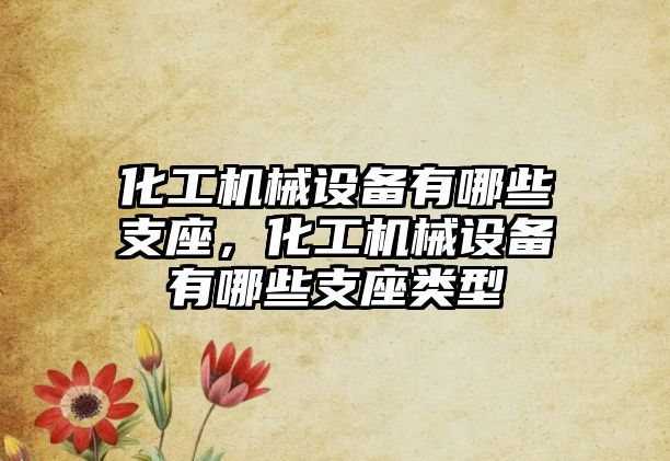 化工機械設備有哪些支座，化工機械設備有哪些支座類型