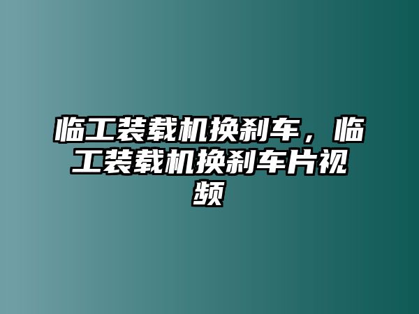 臨工裝載機換剎車，臨工裝載機換剎車片視頻