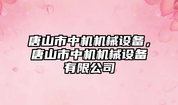 唐山市中機機械設備，唐山市中機機械設備有限公司