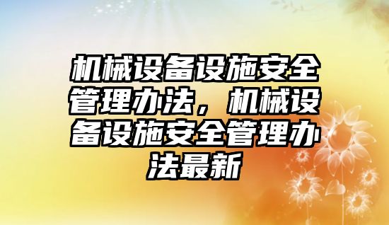 機械設備設施安全管理辦法，機械設備設施安全管理辦法最新