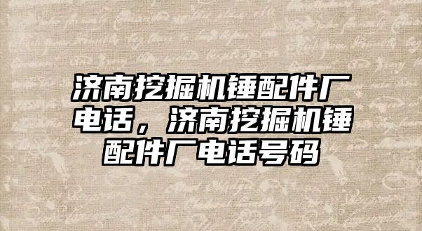 濟南挖掘機錘配件廠電話，濟南挖掘機錘配件廠電話號碼